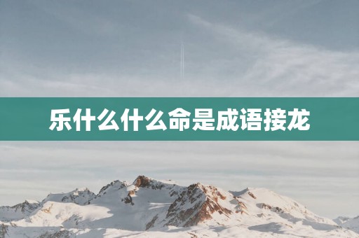 乐什么什么命是成语接龙