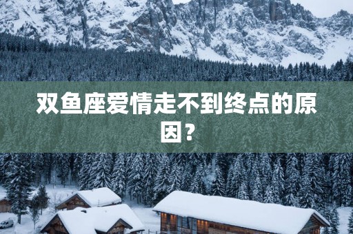 双鱼座爱情走不到终点的原因？