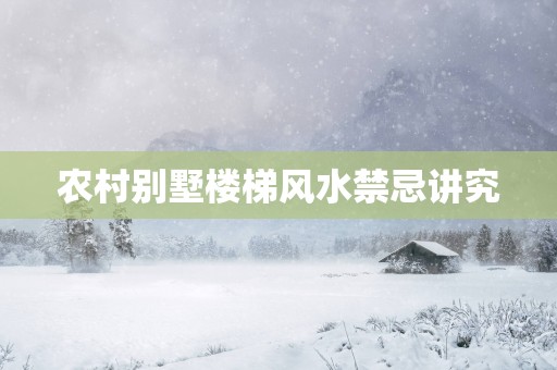 农村别墅楼梯风水禁忌讲究