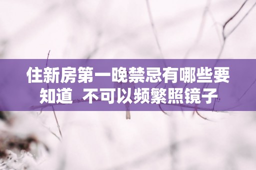 住新房第一晚禁忌有哪些要知道  不可以频繁照镜子