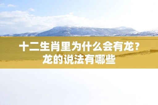 十二生肖里为什么会有龙？龙的说法有哪些