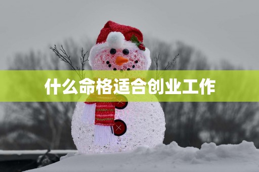 什么命格适合创业工作