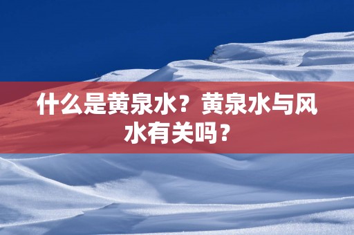 什么是黄泉水？黄泉水与风水有关吗？