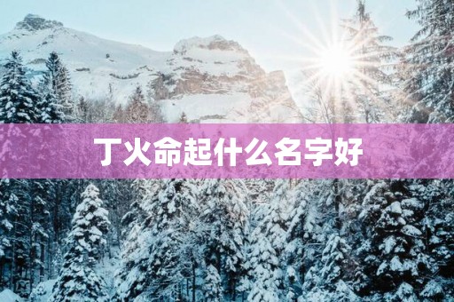 丁火命起什么名字好