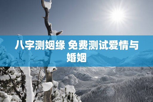 八字测姻缘 免费测试爱情与婚姻