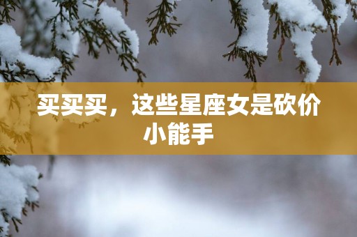 买买买，这些星座女是砍价小能手
