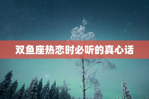 双鱼座热恋时必听的真心话