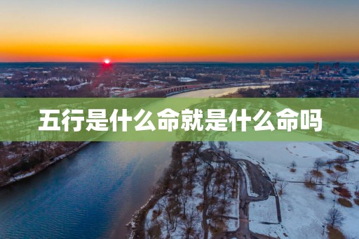五行是什么命就是什么命吗