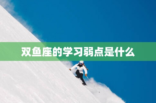 双鱼座的学习弱点是什么