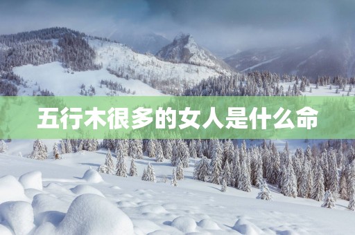 五行木很多的女人是什么命