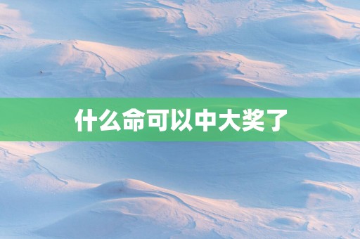 什么命可以中大奖了