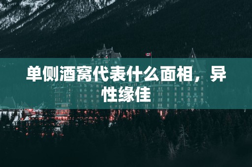 单侧酒窝代表什么面相，异性缘佳