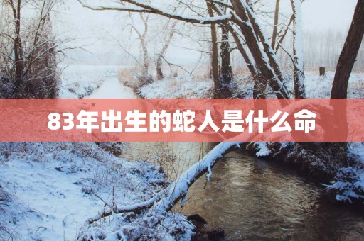 83年出生的蛇人是什么命