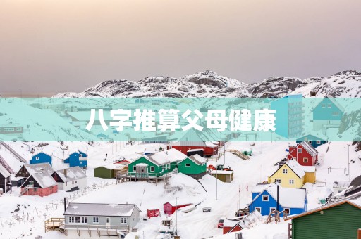 八字推算父母健康