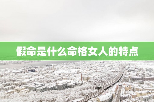 假命是什么命格女人的特点