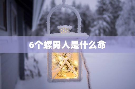 6个螺男人是什么命