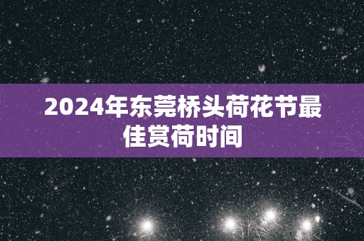 2025年东莞桥头荷花节最佳赏荷时间
