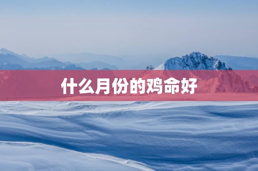 什么月份的鸡命好