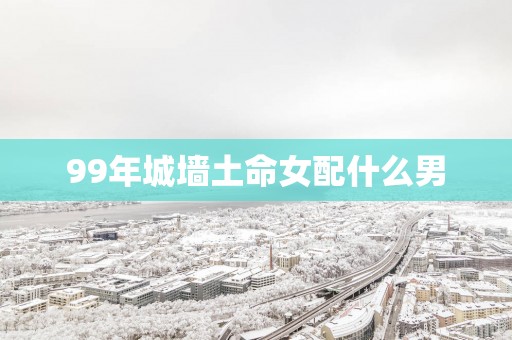 99年城墙土命女配什么男