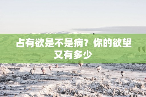 占有欲是不是病？你的欲望又有多少