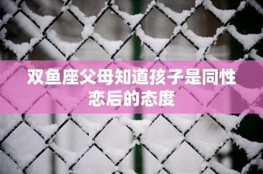 双鱼座父母知道孩子是同性恋后的态度