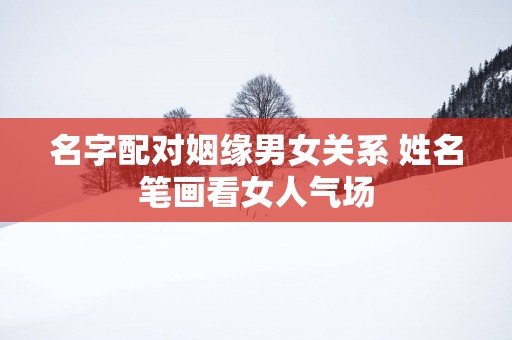名字配对姻缘男女关系 姓名笔画看女人气场