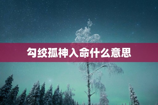 勾绞孤神入命什么意思
