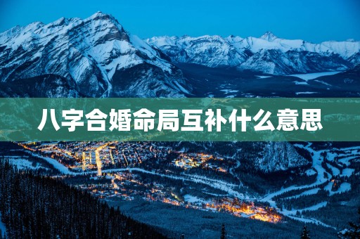 八字合婚命局互补什么意思