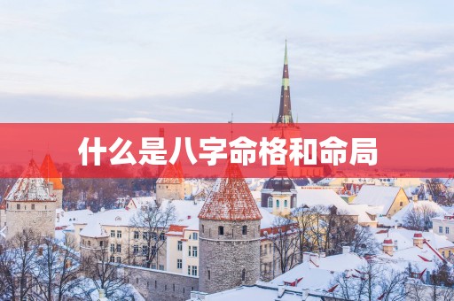 什么是八字命格和命局