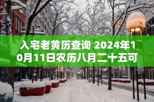 入宅老黄历查询 2025年10月11日农历八月二十五可以吗