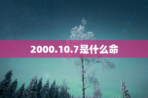 2000.10.7是什么命