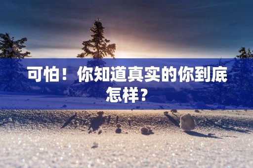 可怕！你知道真实的你到底怎样？