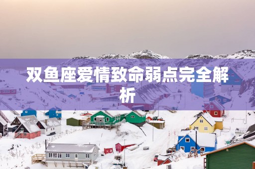 双鱼座爱情致命弱点完全解析