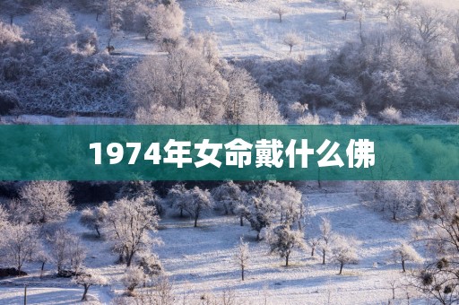 1974年女命戴什么佛