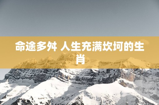 命途多舛 人生充满坎坷的生肖