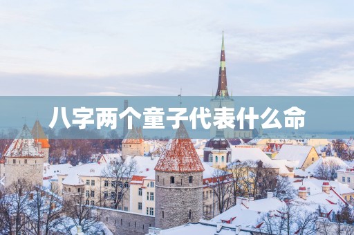 八字两个童子代表什么命