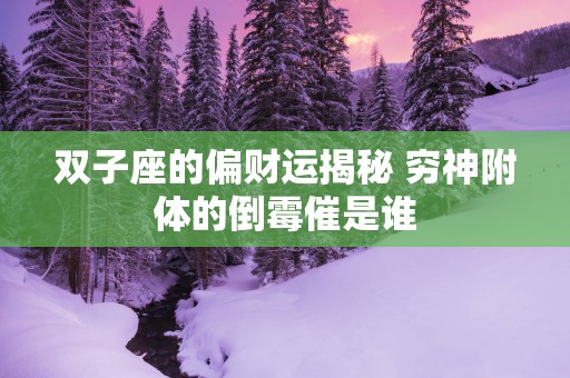 双子座的偏财运揭秘 穷神附体的倒霉催是谁