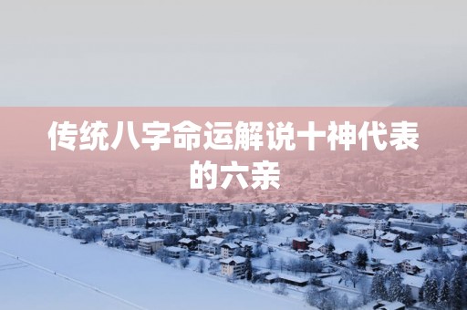 传统八字命运解说十神代表的六亲