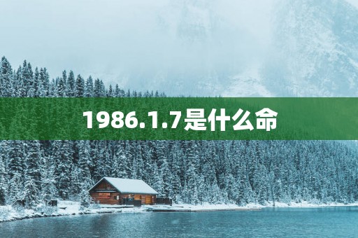 1986.1.7是什么命