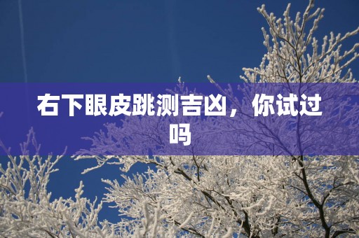 右下眼皮跳测吉凶，你试过吗