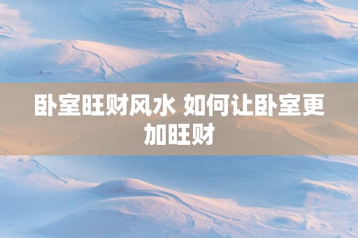 卧室旺财风水 如何让卧室更加旺财