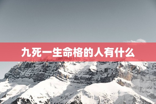 九死一生命格的人有什么