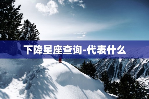 下降星座查询-代表什么