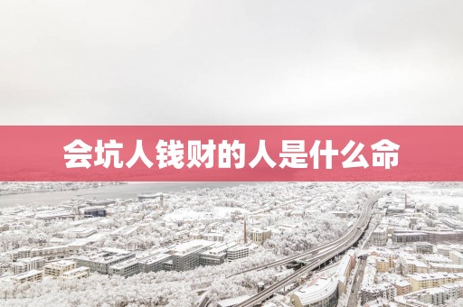 会坑人钱财的人是什么命