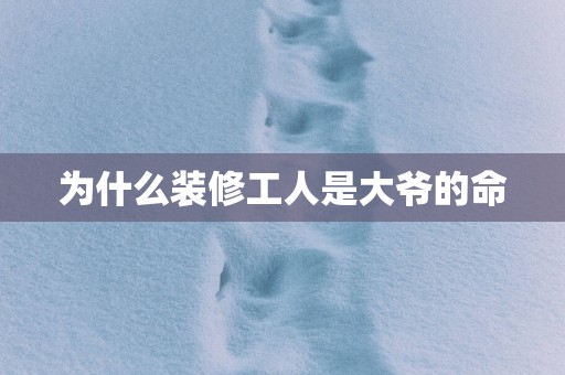 为什么装修工人是大爷的命