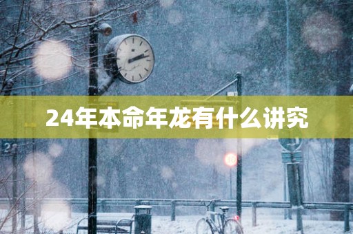 24年本命年龙有什么讲究