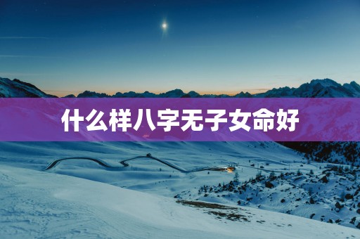 什么样八字无子女命好