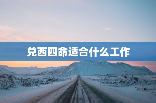 兑西四命适合什么工作