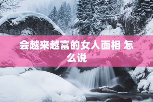 会越来越富的女人面相 怎么说