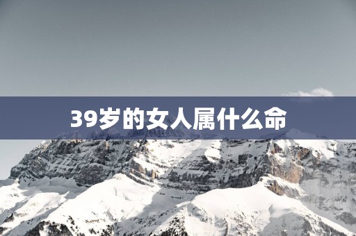 39岁的女人属什么命